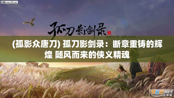 (孤影众唐刀) 孤刀影剑录：断章重铸的辉煌 随风而来的侠义精魂